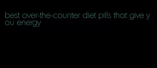 best over-the-counter diet pills that give you energy