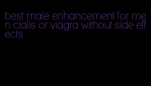 best male enhancement for men cialis or viagra without side effects