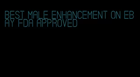 best male enhancement on ebay fda approved