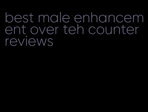 best male enhancement over teh counter reviews