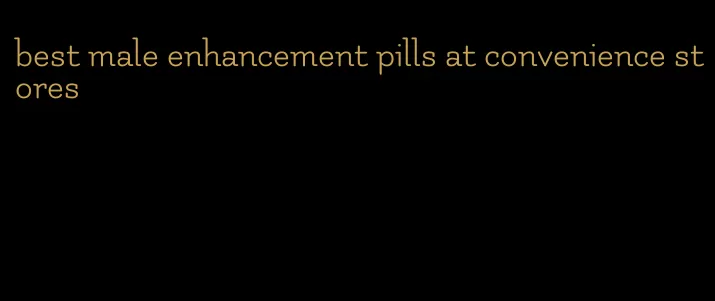 best male enhancement pills at convenience stores