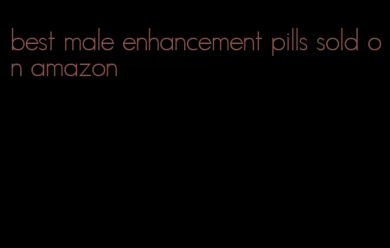 best male enhancement pills sold on amazon