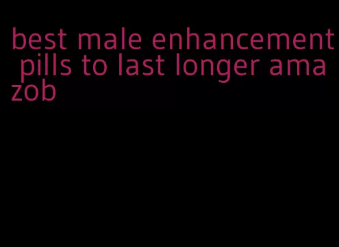 best male enhancement pills to last longer amazob