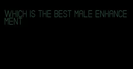 which is the best male enhancement