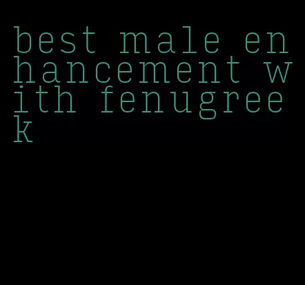 best male enhancement with fenugreek