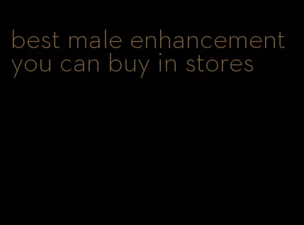 best male enhancement you can buy in stores