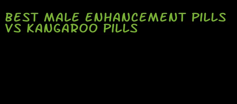 best male enhancement pills vs kangaroo pills