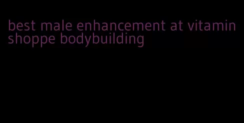 best male enhancement at vitamin shoppe bodybuilding