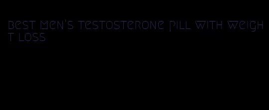 best men's testosterone pill with weight loss