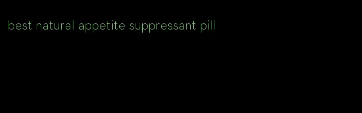 best natural appetite suppressant pill