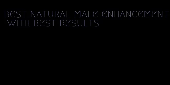 best natural male enhancement with best results