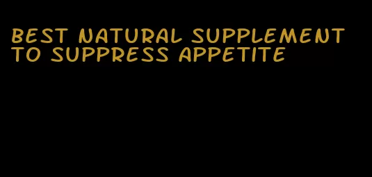 best natural supplement to suppress appetite