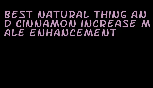 best natural thing and cinnamon increase male enhancement