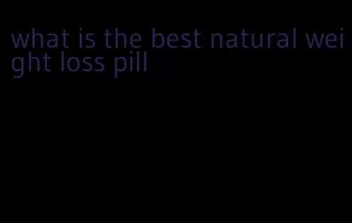 what is the best natural weight loss pill