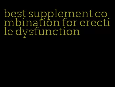 best supplement combination for erectile dysfunction