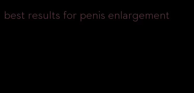 best results for penis enlargement