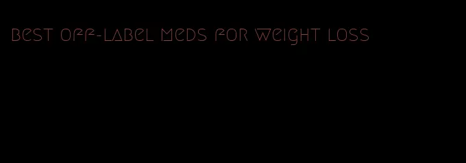 best off-label meds for weight loss