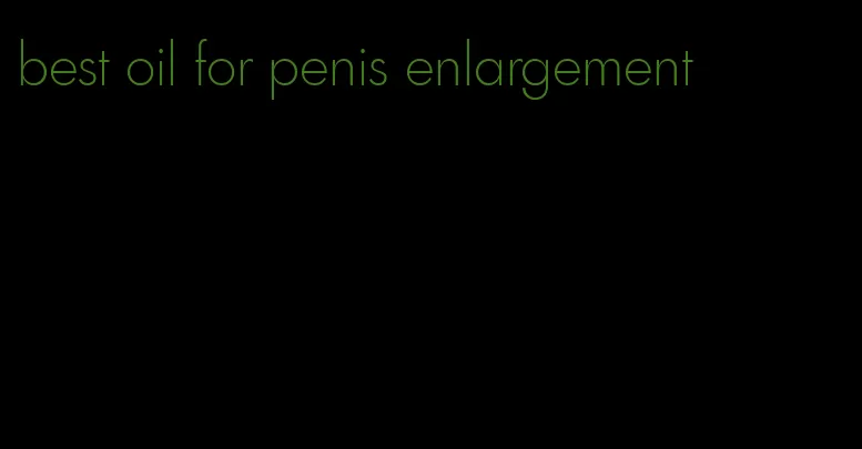 best oil for penis enlargement