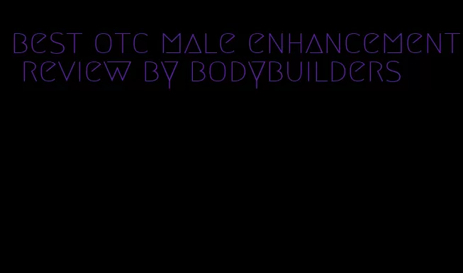 best otc male enhancement review by bodybuilders