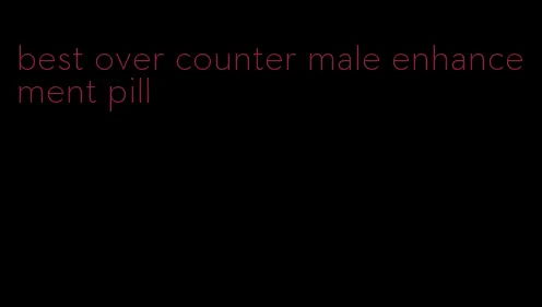 best over counter male enhancement pill