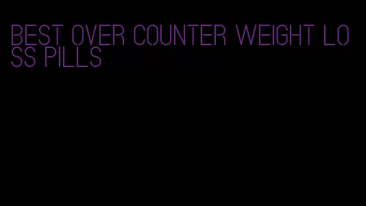 best over counter weight loss pills