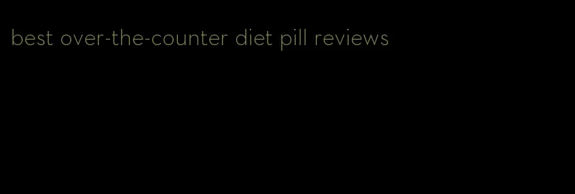 best over-the-counter diet pill reviews