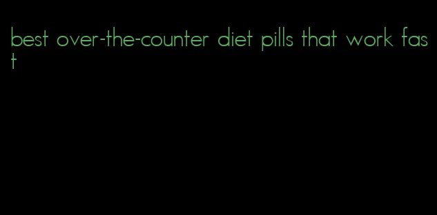 best over-the-counter diet pills that work fast