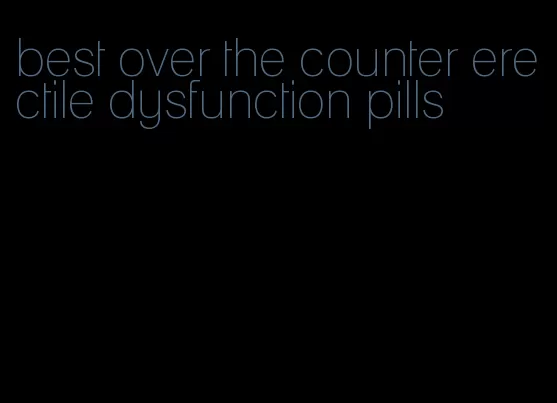 best over the counter erectile dysfunction pills