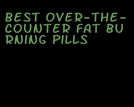 best over-the-counter fat burning pills