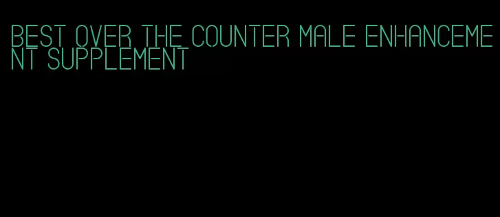 best over the counter male enhancement supplement