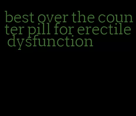 best over the counter pill for erectile dysfunction