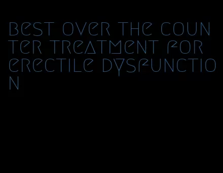 best over the counter treatment for erectile dysfunction
