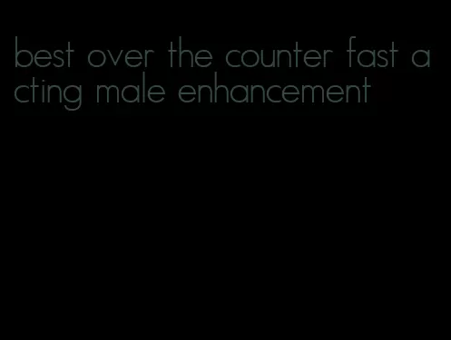 best over the counter fast acting male enhancement