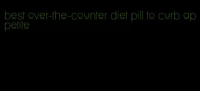 best over-the-counter diet pill to curb appetite