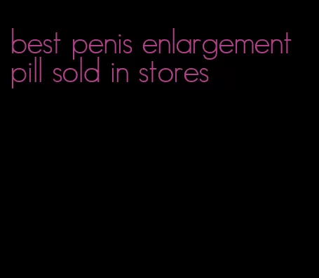 best penis enlargement pill sold in stores