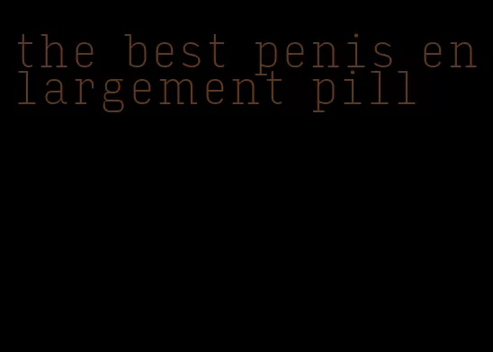 the best penis enlargement pill