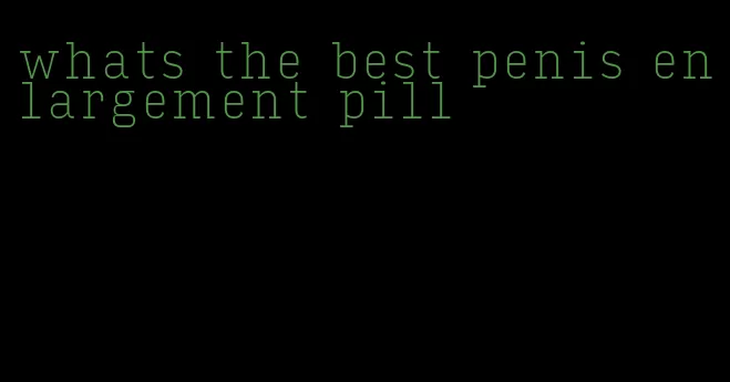 whats the best penis enlargement pill