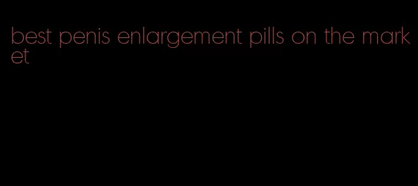 best penis enlargement pills on the market