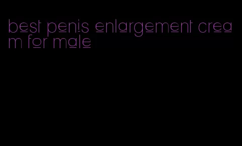 best penis enlargement cream for male