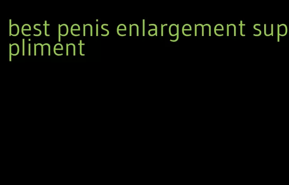 best penis enlargement suppliment