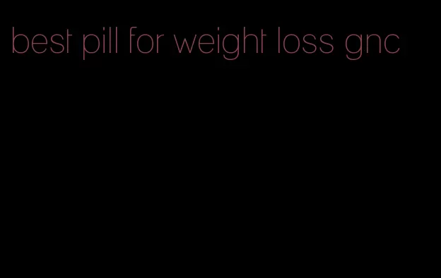 best pill for weight loss gnc