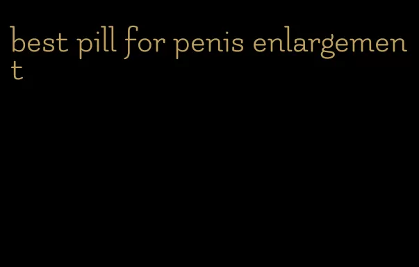 best pill for penis enlargement