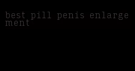 best pill penis enlargement