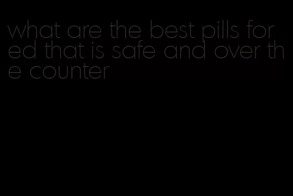 what are the best pills for ed that is safe and over the counter