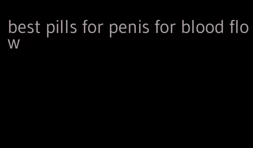 best pills for penis for blood flow