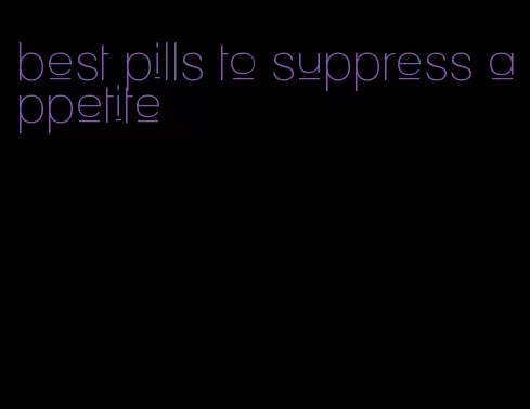 best pills to suppress appetite