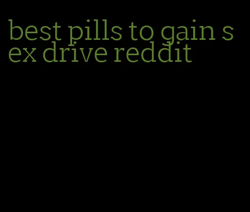 best pills to gain sex drive reddit