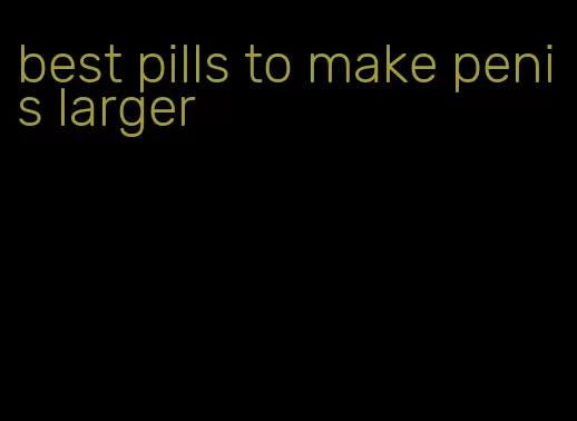 best pills to make penis larger