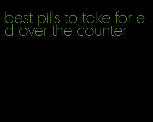 best pills to take for ed over the counter