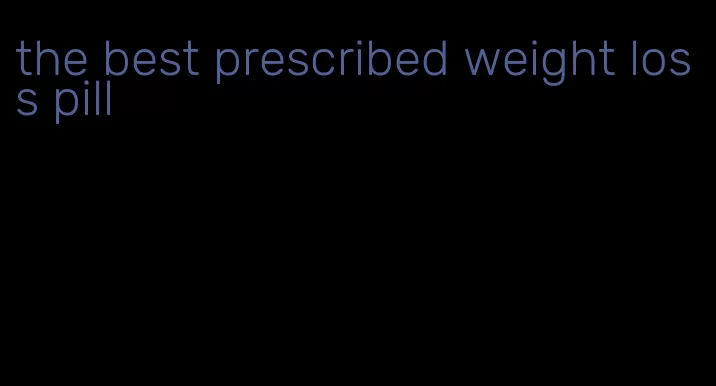 the best prescribed weight loss pill